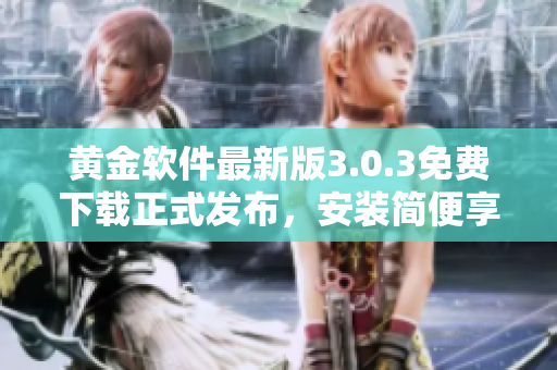 黃金軟件最新版3.0.3免費下載正式發布，安裝簡便享受無限暢玩