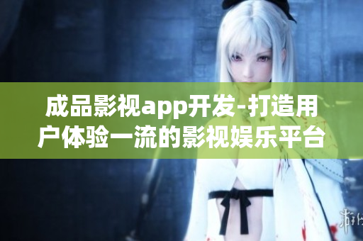 成品影視app開發-打造用戶體驗一流的影視娛樂平臺