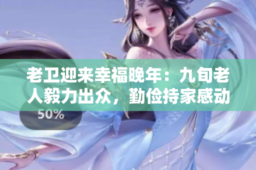 老衛迎來幸福晚年：九旬老人毅力出眾，勤儉持家感動人心！