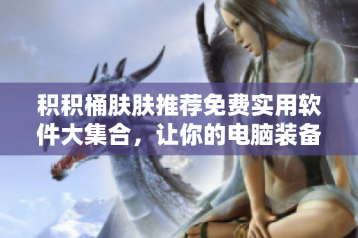 積積桶膚膚推薦免費實用軟件大集合，讓你的電腦裝備更完整