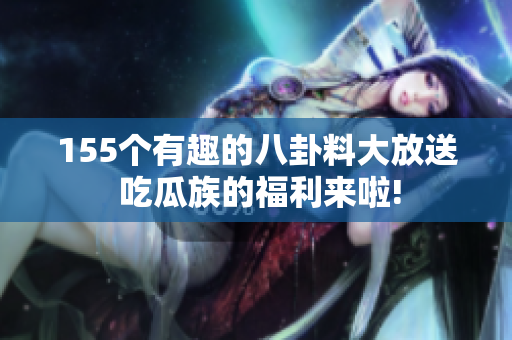 155個有趣的八卦料大放送 吃瓜族的福利來啦!