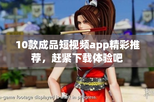 10款成品短視頻app精彩推薦，趕緊下載體驗吧