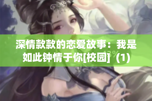深情款款的戀愛故事：我是如此鐘情于你[校園]  (1)