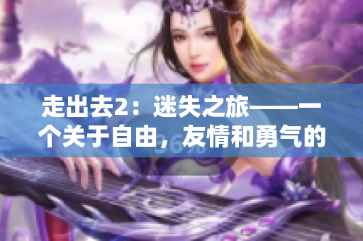 走出去2：迷失之旅——一個關于自由，友情和勇氣的故事