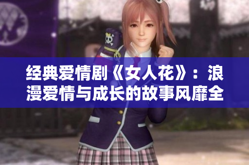 經典愛情劇《女人花》：浪漫愛情與成長的故事風靡全國！