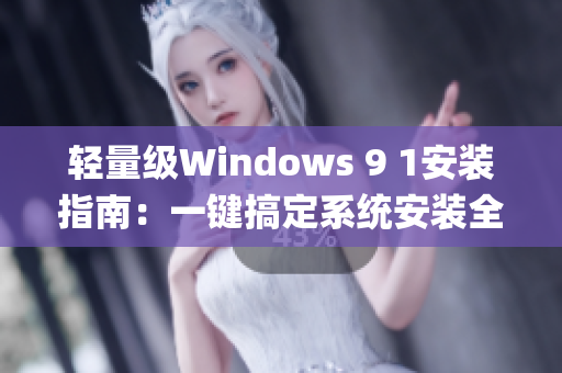輕量級Windows 9 1安裝指南：一鍵搞定系統安裝全攻略(1)