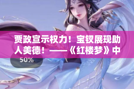 賈政宣示權力！寶釵展現助人美德！——《紅樓夢》中的深刻寓言