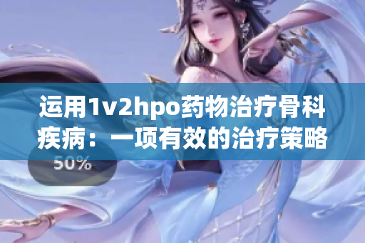 運用1v2hpo藥物治療骨科疾病：一項有效的治療策略