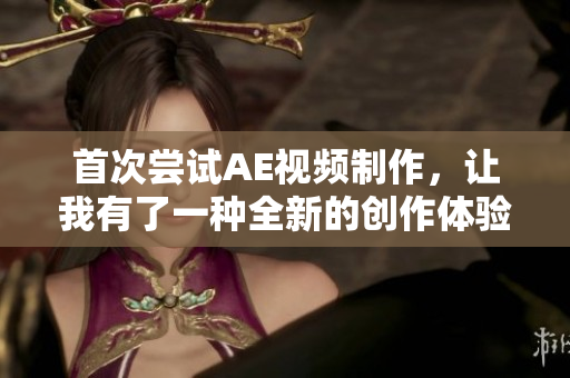 首次嘗試AE視頻制作，讓我有了一種全新的創作體驗