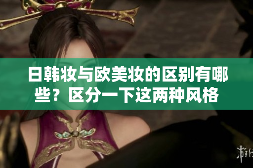日韓妝與歐美妝的區別有哪些？區分一下這兩種風格