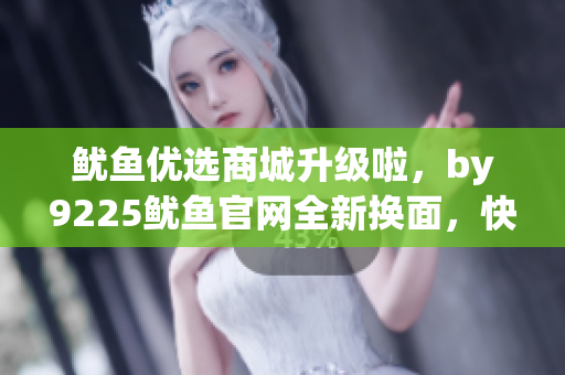魷魚優選商城升級啦，by9225魷魚官網全新換面，快來體驗吧！