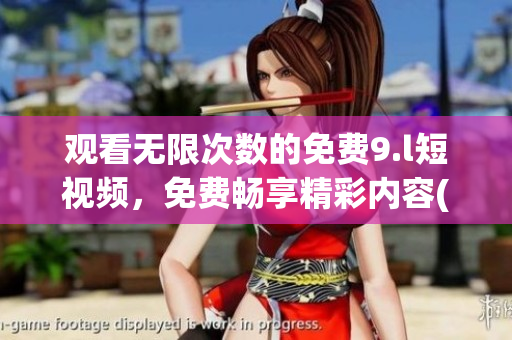 觀看無限次數的免費9.l短視頻，免費暢享精彩內容(1)