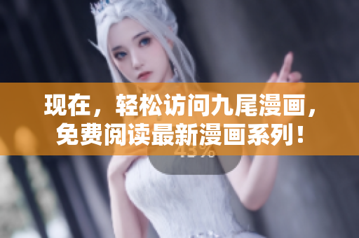 現在，輕松訪問九尾漫畫，免費閱讀最新漫畫系列！
