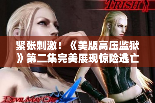 緊張刺激！《美版高壓監(jiān)獄》第二集完美展現(xiàn)驚險(xiǎn)逃亡與意想不到的轉(zhuǎn)折