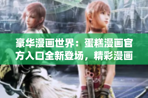 豪華漫畫世界：蛋糕漫畫官方入口全新登場，精彩漫畫盡在其中(1)
