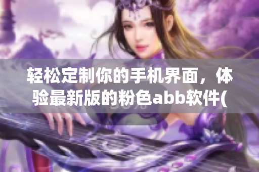 輕松定制你的手機界面，體驗最新版的粉色abb軟件(1)