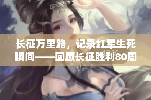 長征萬里路，記錄紅軍生死瞬間——回顧長征勝利80周年(1)