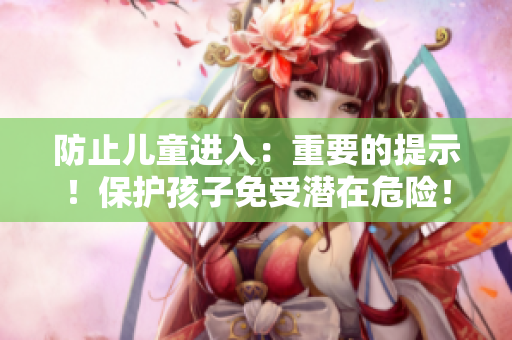 防止兒童進入：重要的提示！保護孩子免受潛在危險！