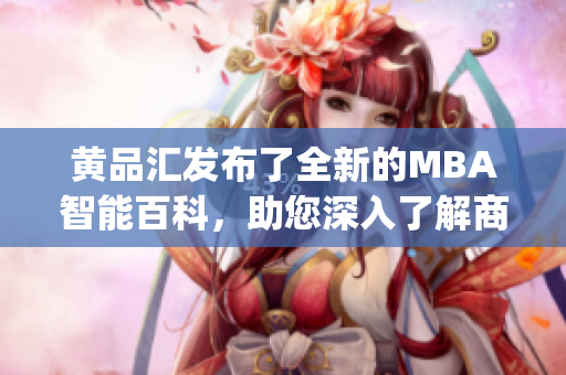 黃品匯發布了全新的MBA智能百科，助您深入了解商業管理知識(1)
