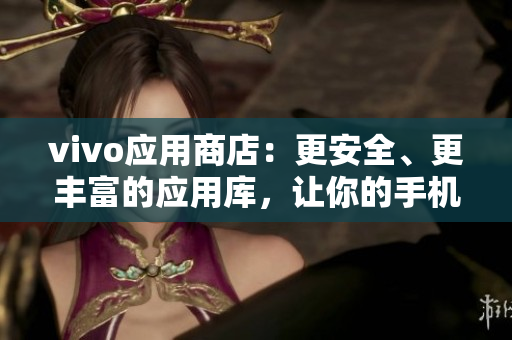 vivo應用商店：更安全、更豐富的應用庫，讓你的手機始終優秀