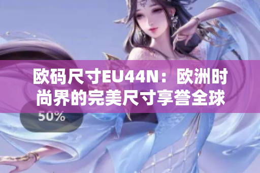 歐碼尺寸EU44N：歐洲時尚界的完美尺寸享譽全球