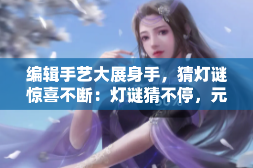 編輯手藝大展身手，猜燈謎驚喜不斷：燈謎猜不停，元宵樂翻天