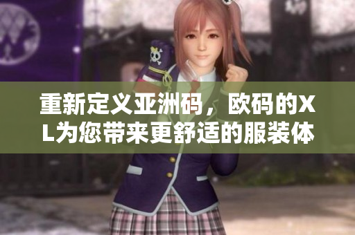 重新定義亞洲碼，歐碼的XL為您帶來更舒適的服裝體驗