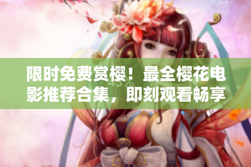 限時免費賞櫻！最全櫻花電影推薦合集，即刻觀看暢享視聽盛宴