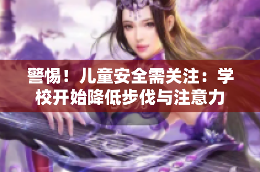 警惕！兒童安全需關注：學校開始降低步伐與注意力