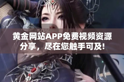 黃金網站APP免費視頻資源分享，盡在您觸手可及!