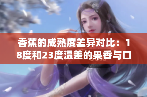 香蕉的成熟度差異對(duì)比：18度和23度溫差的果香與口感不同(1)