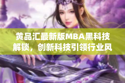 黃品匯最新版MBA黑科技解鎖，創(chuàng)新科技引領(lǐng)行業(yè)風(fēng)向(1)