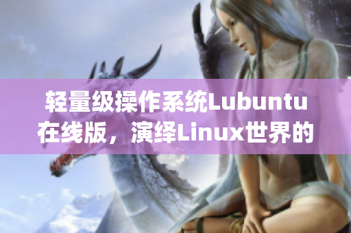 輕量級(jí)操作系統(tǒng)Lubuntu在線版，演繹Linux世界的魅力(1)