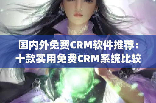 國內(nèi)外免費CRM軟件推薦：十款實用免費CRM系統(tǒng)比較及評價(1)
