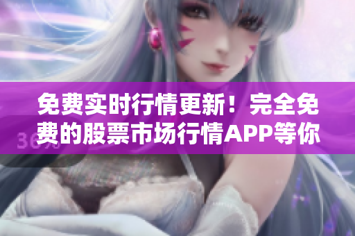 免費(fèi)實(shí)時(shí)行情更新！完全免費(fèi)的股票市場(chǎng)行情APP等你來用