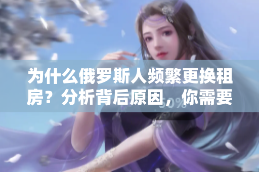 為什么俄羅斯人頻繁更換租房？分析背后原因，你需要知道的事情！