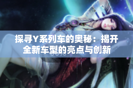 探尋Y系列車的奧秘：揭開全新車型的亮點與創新