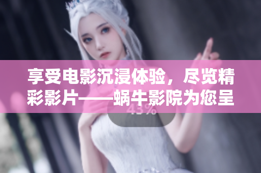 享受電影沉浸體驗，盡覽精彩影片——蝸牛影院為您呈現
