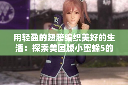 用輕盈的翅膀編織美好的生活：探索美國版小蜜蜂5的娃娃臉之美