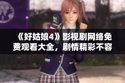 《好姑娘4》影視劇網絡免費觀看大全，劇情精彩不容錯過