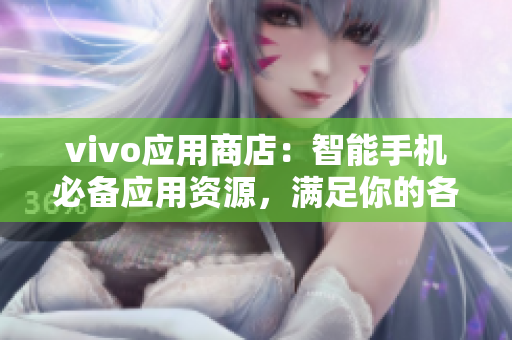 vivo應(yīng)用商店：智能手機(jī)必備應(yīng)用資源，滿足你的各種需求