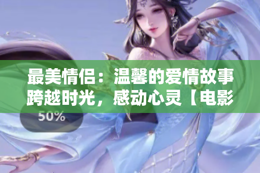 最美情侶：溫馨的愛情故事跨越時(shí)光，感動(dòng)心靈【電影】