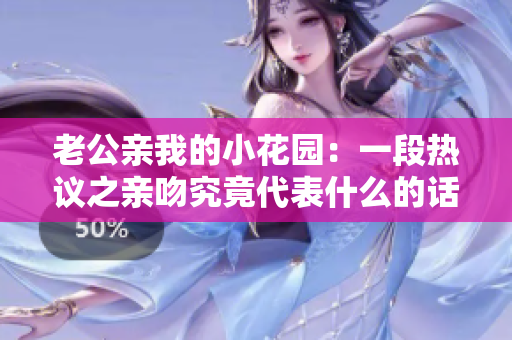 老公親我的小花園：一段熱議之親吻究竟代表什么的話題