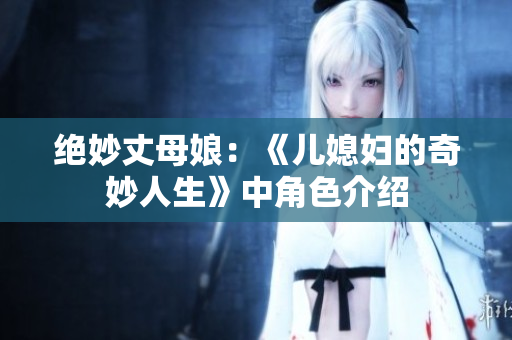 絕妙丈母娘：《兒媳婦的奇妙人生》中角色介紹