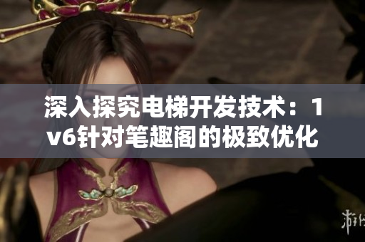 深入探究電梯開發(fā)技術(shù)：1v6針對(duì)筆趣閣的極致優(yōu)化