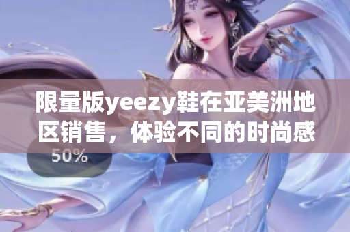限量版yeezy鞋在亞美洲地區(qū)銷售，體驗不同的時尚感