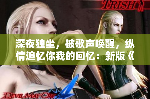 深夜獨坐，被歌聲喚醒，縱情追憶你我的回憶：新版《今夜就讓我瘋狂想你》