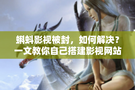 蝌蚪影視被封，如何解決？一文教你自己搭建影視網站！