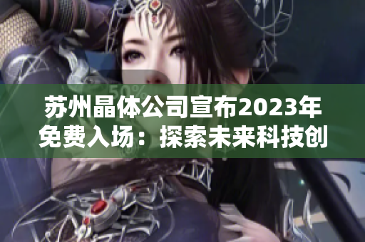 蘇州晶體公司宣布2023年免費入場：探索未來科技創新的機會