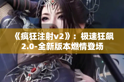 《瘋狂注射v2》：極速狂飆2.0-全新版本燃情登場